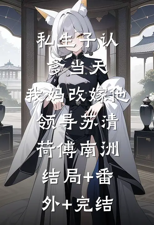 私生子认爹当天，我妈改嫁他领导苏清荷傅南洲:结局+番外+完结