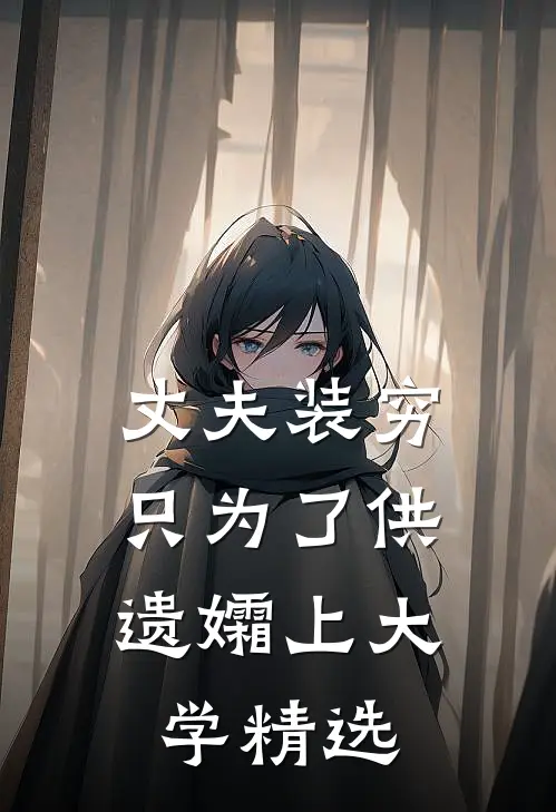 丈夫装穷，只为了供遗孀上大学精选