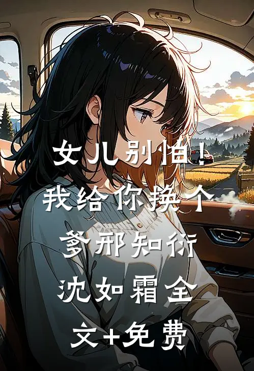 女儿别怕！我给你换个爹邢知衍沈如霜全文+免费