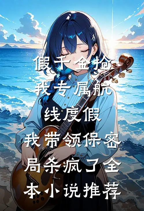 假千金抢我专属航线度假，我带领保密局杀疯了全本小说推荐
