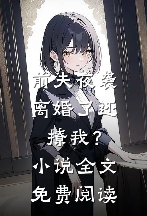 前夫夜袭：离婚了还撩我？小说全文免费阅读
