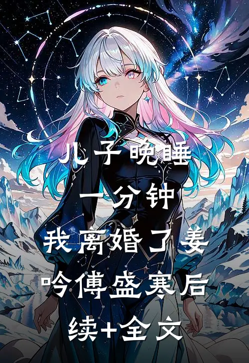 儿子晚睡一分钟，我离婚了姜吟傅盛寒后续+全文