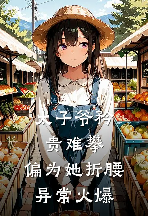 太子爷矜贵难攀，偏为她折腰异常火爆