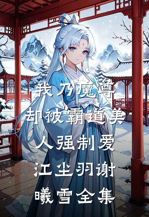 我乃魔尊，却被霸道美人强制爱江尘羽谢曦雪全集