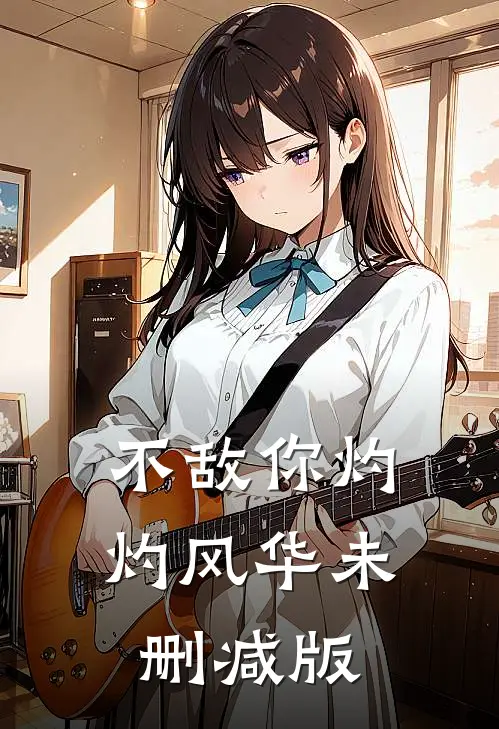 不敌你灼灼风华未删减版