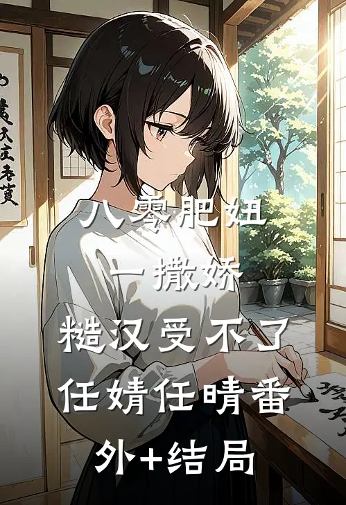 八零肥妞一撒娇，糙汉受不了任婧任晴(番外)+(结局)
