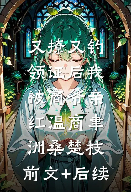 又撩又钓，领证后我被商爷亲红温商聿洲桑楚枝:前文+后续