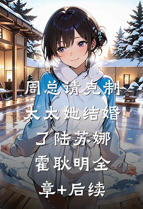 周总请克制，太太她结婚了陆苏娜霍耿明全章+后续
