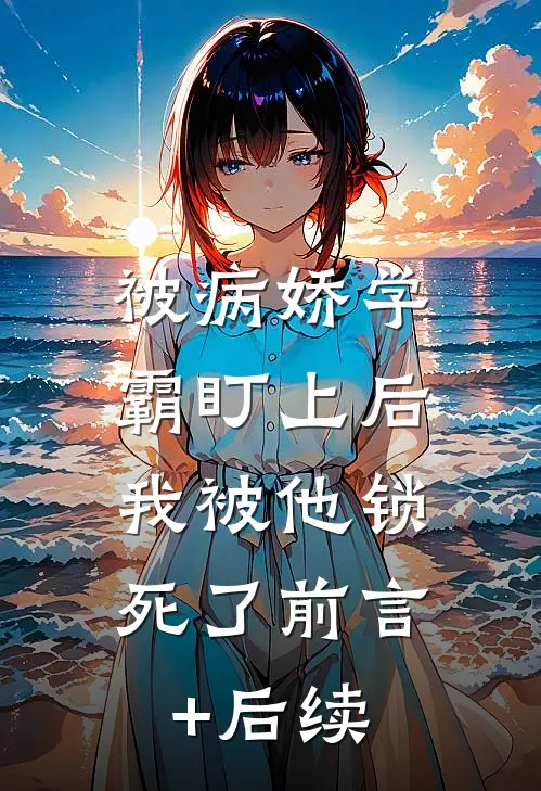 被病娇学霸盯上后，我被他锁死了前言+后续