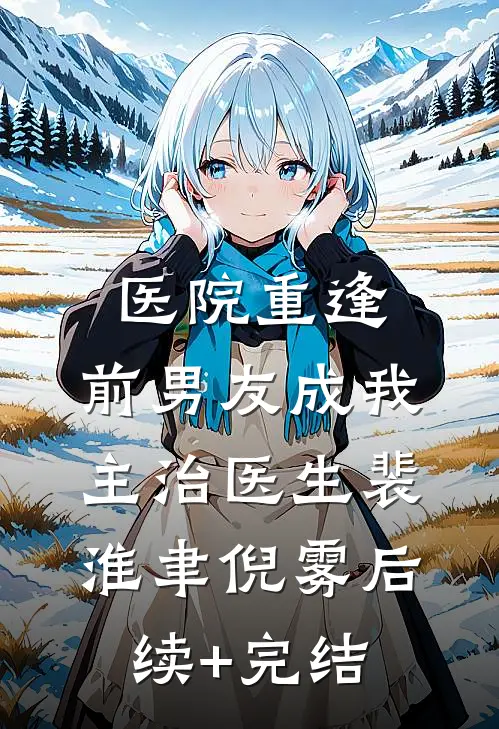 医院重逢，前男友成我主治医生裴淮聿倪雾后续+完结
