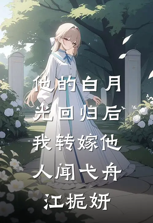 他的白月光回归后，我转嫁他人闻弋舟江栀妍