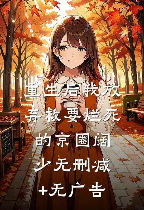 重生后我放弃救要烂死的京圈阔少无删减+无广告