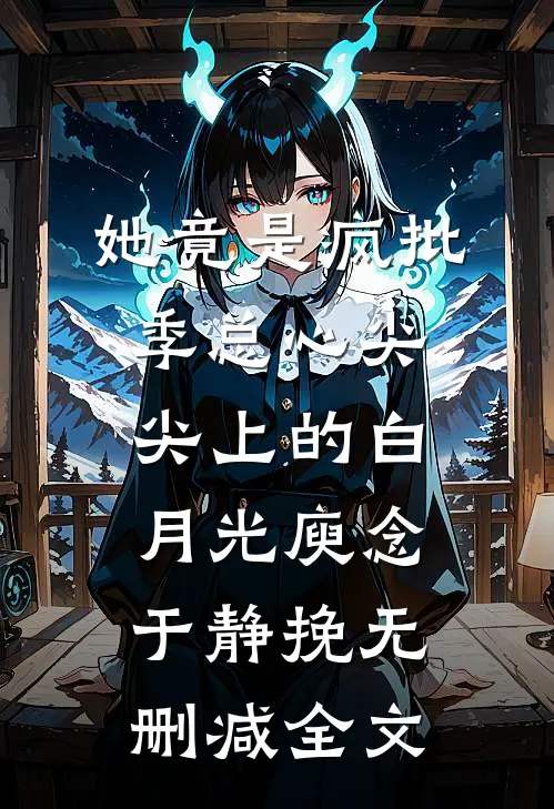 她竟是疯批季总心尖尖上的白月光庾念于静挽无删减全文