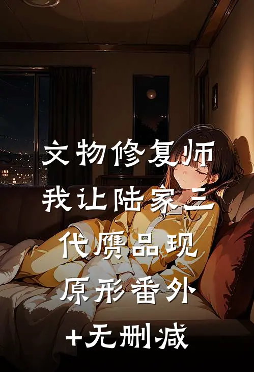 文物修复师：我让陆家三代赝品现原形番外+无删减