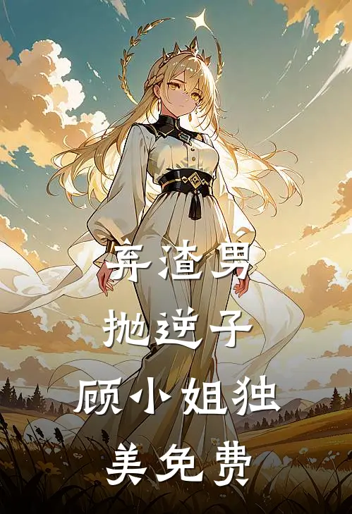 弃渣男，抛逆子，顾小姐独美免费