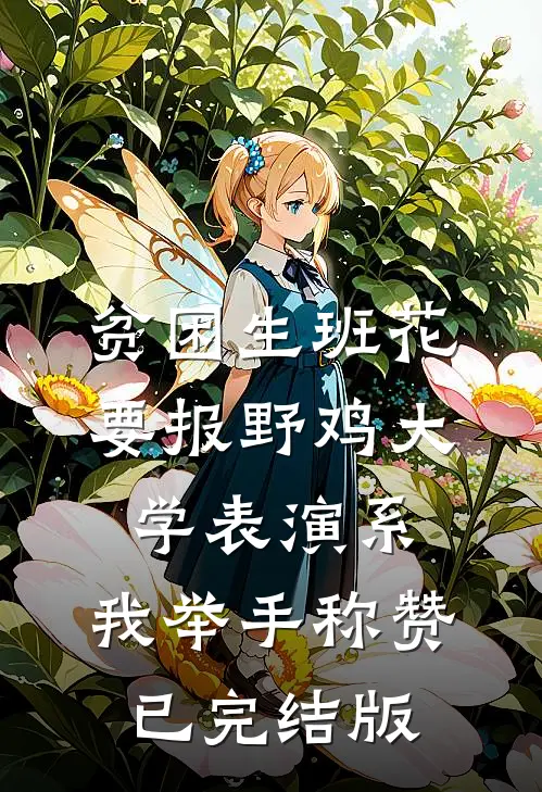 贫困生班花要报野鸡大学表演系，我举手称赞已完结版