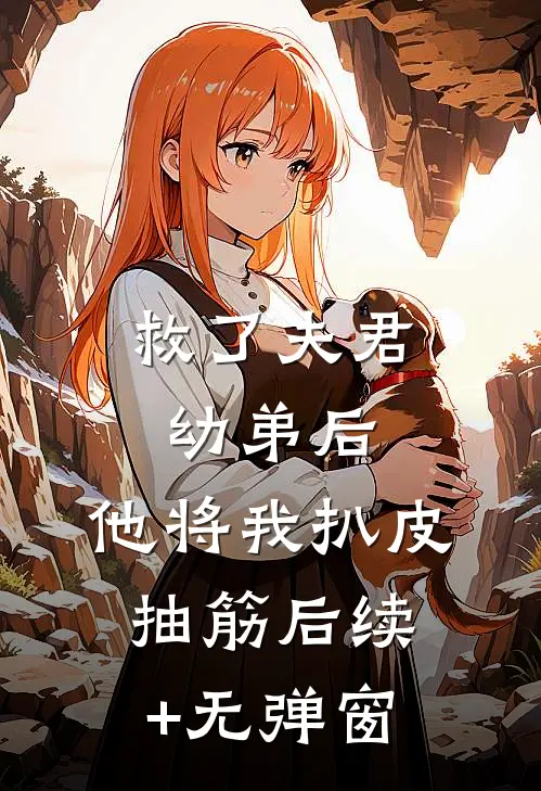 救了夫君幼弟后，他将我扒皮抽筋后续+无弹窗