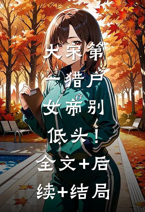 大宋第一猎户：女帝别低头！:全文+后续+结局