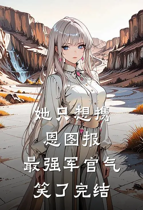她只想携恩图报，最强军官气笑了完结