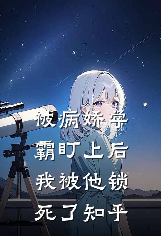被病娇学霸盯上后，我被他锁死了知乎