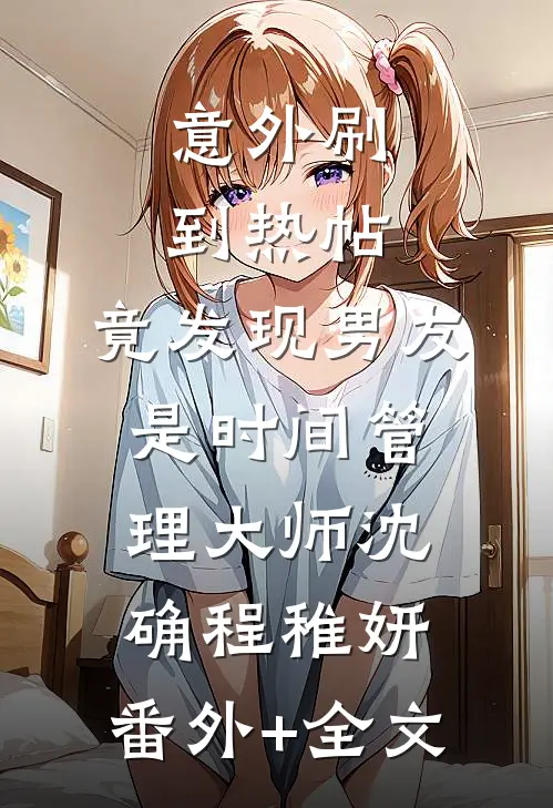 意外刷到热帖，竟发现男友是时间管理大师沈确程稚妍:(番外)+(全文)