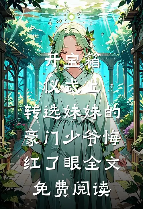 开宝箱仪式上，转选妹妹的豪门少爷悔红了眼全文免费阅读