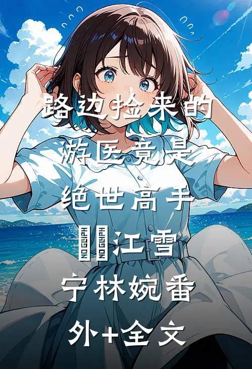 路边捡来的游医竟是绝世高手​​江雪宁林婉(番外)+(全文)