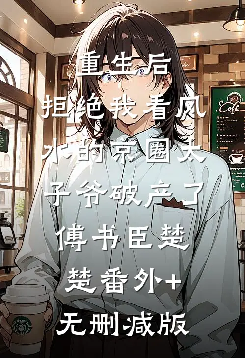 重生后，拒绝我看风水的京圈太子爷破产了傅书臣楚楚番外+无删减版