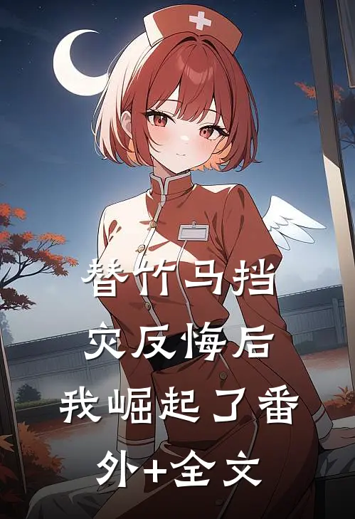 替竹马挡灾反悔后，我崛起了(番外)+(全文)