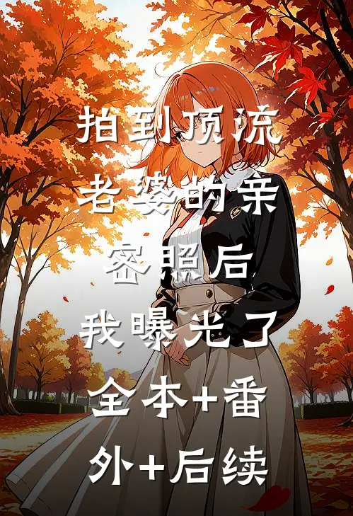 拍到顶流老婆的亲密照后，我曝光了:全本+番外+后续