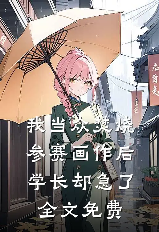 我当众焚烧参赛画作后，学长却急了全文免费