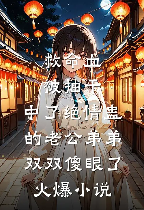 救命血被抽干，中了绝情蛊的老公弟弟双双傻眼了火爆小说