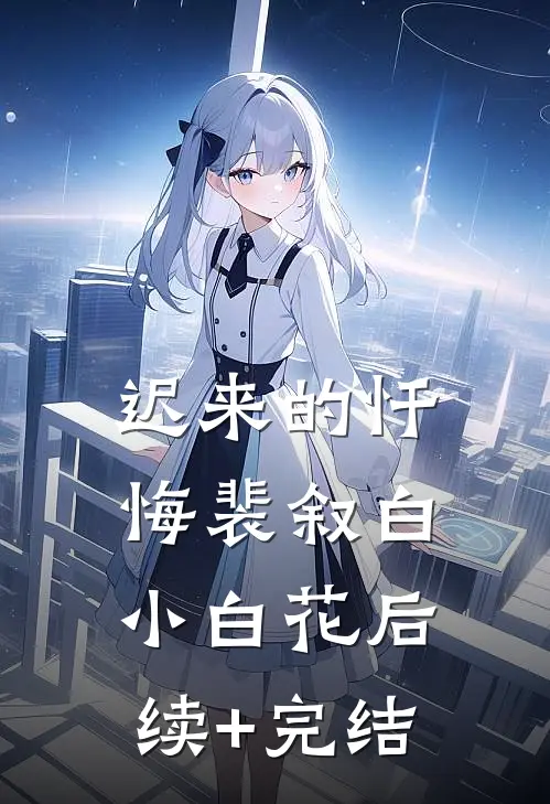 迟来的忏悔裴叙白小白花后续+完结