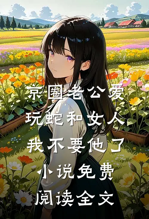 京圈老公爱玩蛇和女人，我不要他了小说免费阅读全文