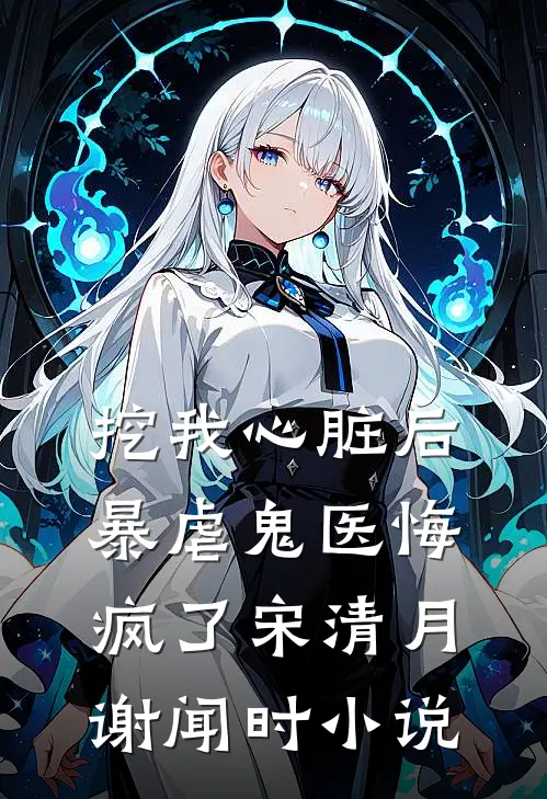 挖我心脏后，暴虐鬼医悔疯了宋清月谢闻时小说
