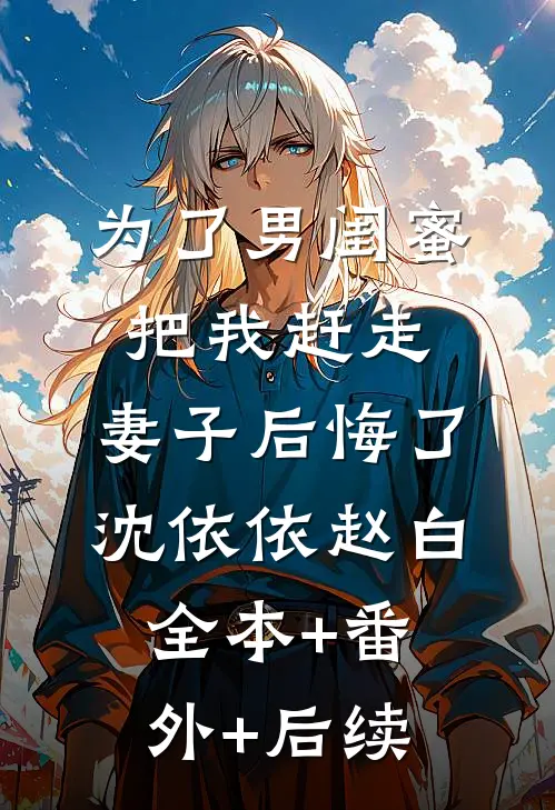 为了男闺蜜把我赶走，妻子后悔了沈依依赵白全本+番外+后续