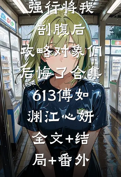 强行将我剖腹后，攻略对象们后悔了合集613傅如渊江心妍:全文+结局+番外
