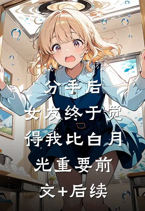 分手后，女友终于觉得我比白月光重要前文+后续
