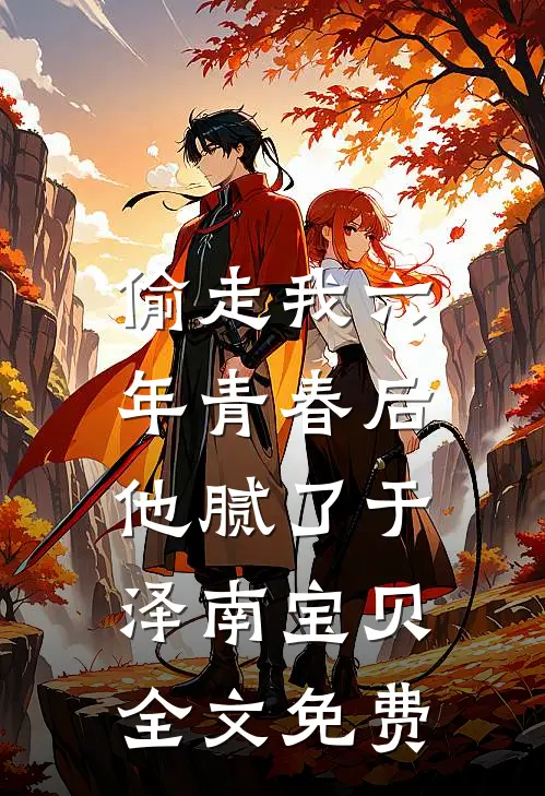 偷走我六年青春后，他腻了于泽南宝贝全文免费