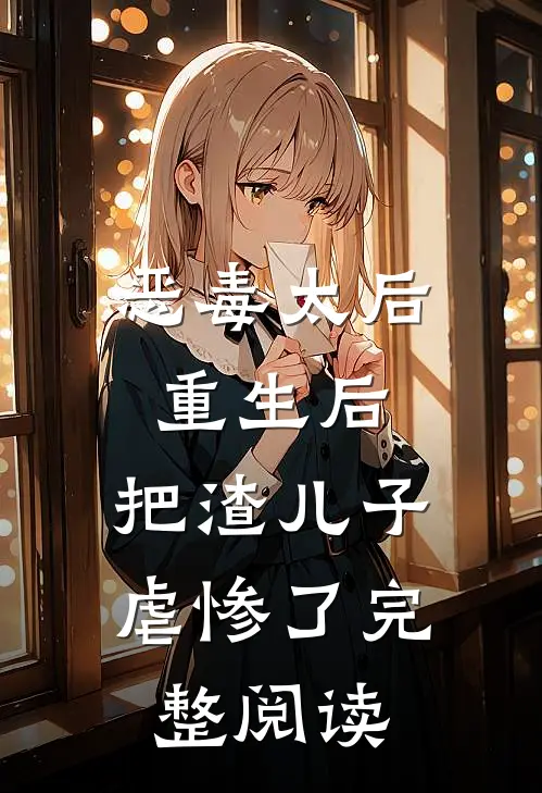 恶毒太后重生后：把渣儿子虐惨了完整阅读