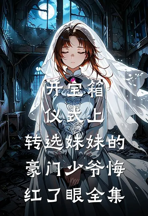开宝箱仪式上，转选妹妹的豪门少爷悔红了眼全集