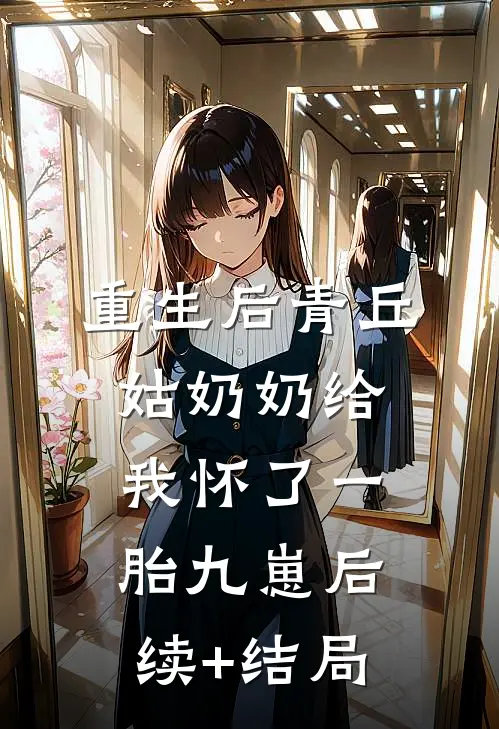重生后青丘姑奶奶给我怀了一胎九崽后续+结局