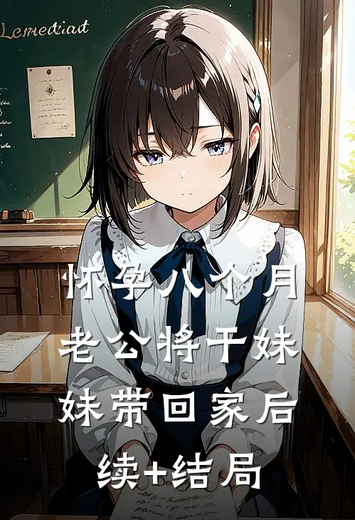 怀孕八个月，老公将干妹妹带回家后续+结局
