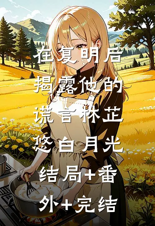 在复明后揭露他的谎言林芷悠白月光:结局+番外+完结
