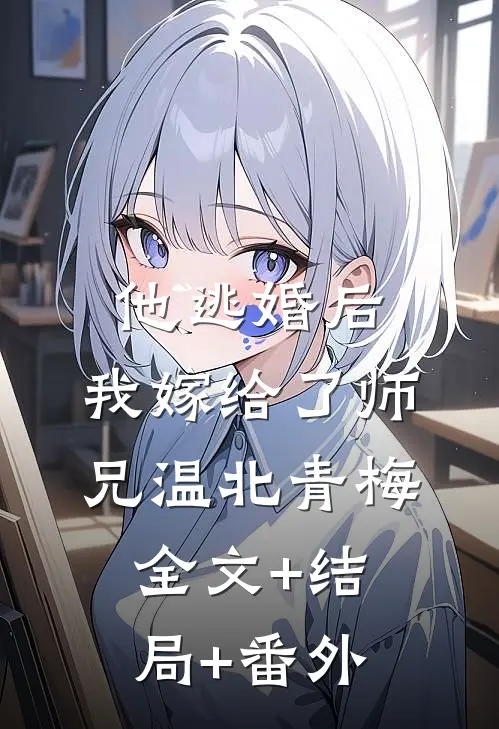 他逃婚后，我嫁给了师兄温北青梅全文+结局+番外