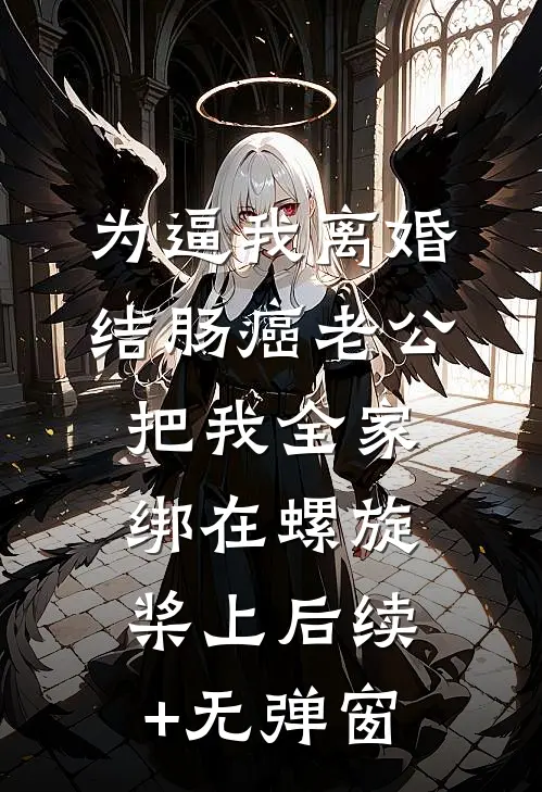 为逼我离婚，结肠癌老公把我全家绑在螺旋桨上后续+无弹窗