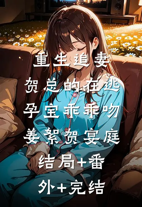 重生追妻，贺总的在逃孕宝乖乖吻姜絮贺宴庭:结局+番外+完结