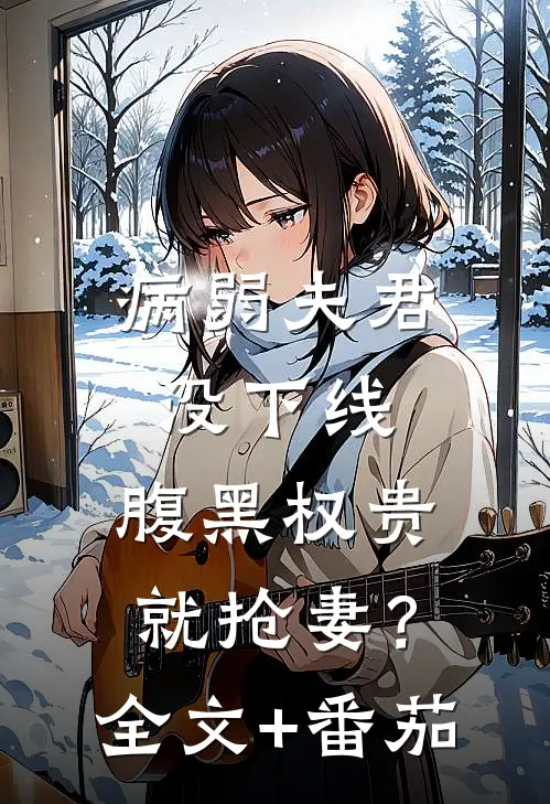 病弱夫君没下线，腹黑权贵就抢妻？全文+番茄