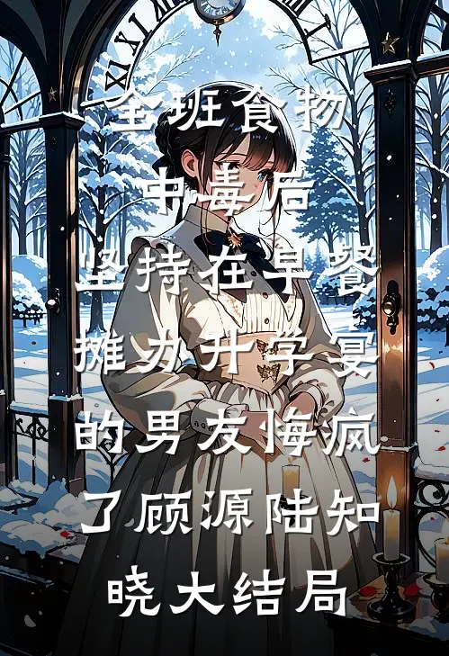 全班食物中毒后，坚持在早餐摊办升学宴的男友悔疯了顾源陆知晓大结局