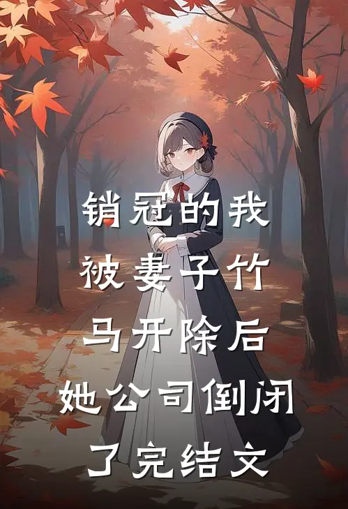 销冠的我被妻子竹马开除后，她公司倒闭了完结文